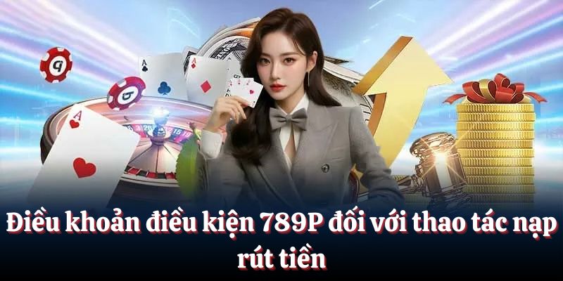 Điều khoản điều kiện 789P nạp rút tiền