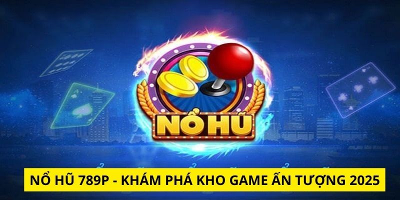 Khám phá nổ hũ 789P
