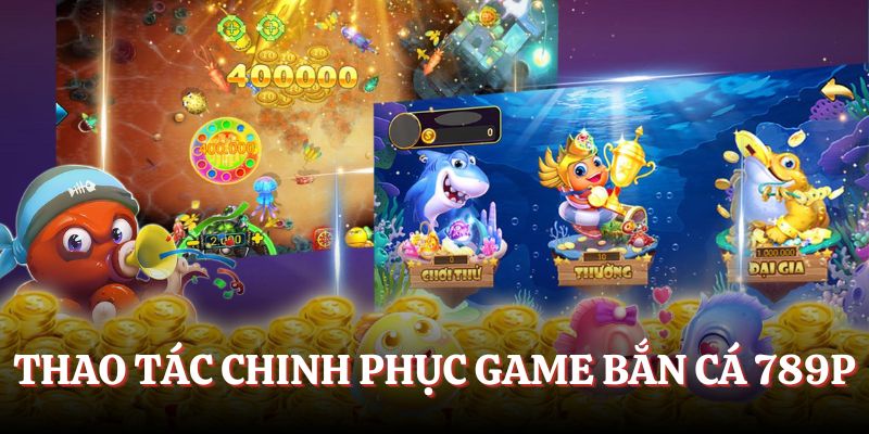 Thao tác chơi bắn cá 789P