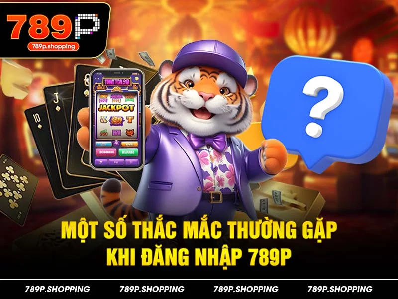Một số thắc mắc thường gặp khi đăng nhập 789P